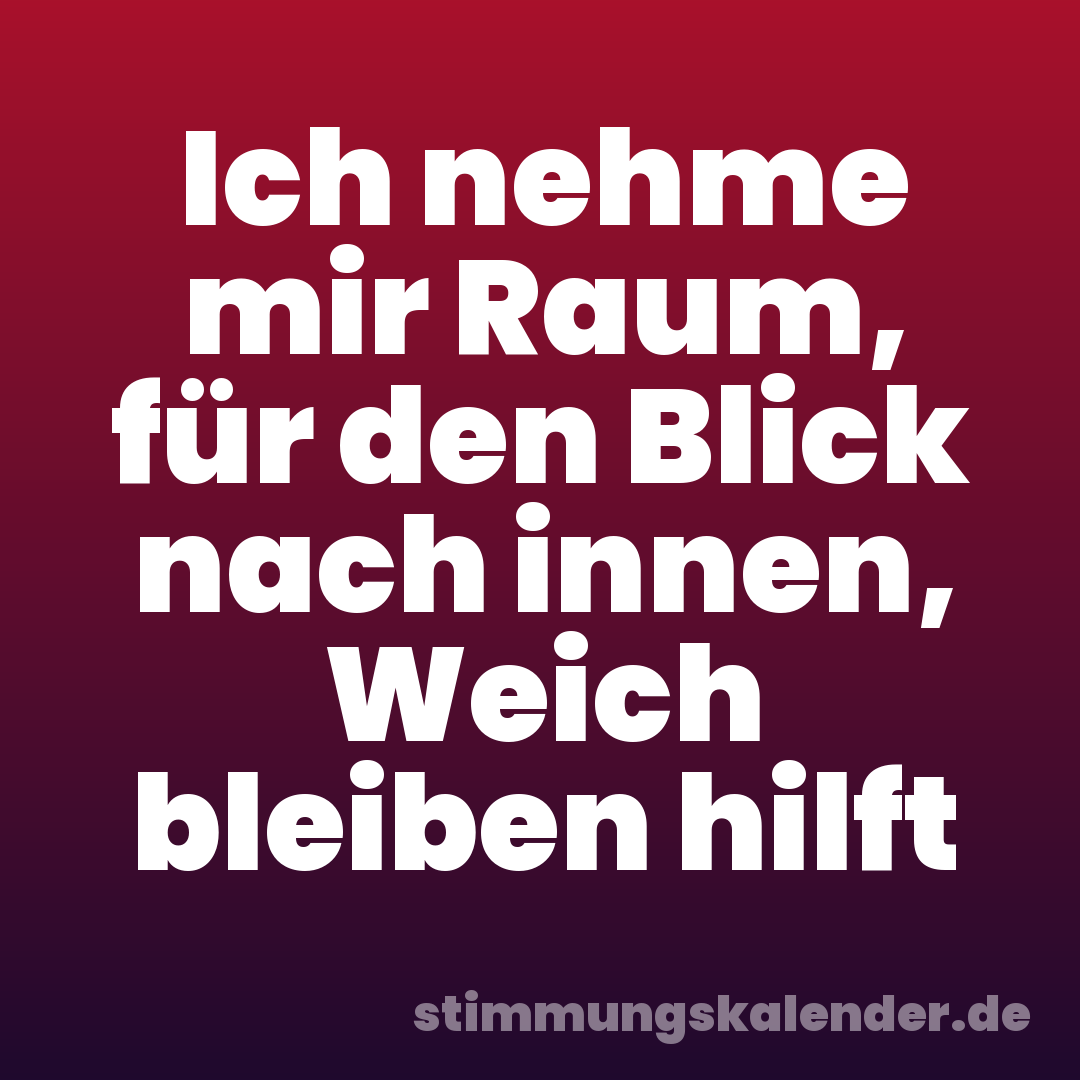 Ich nehme mir Raum, für den Blick nach innen, Weich bleiben hilft