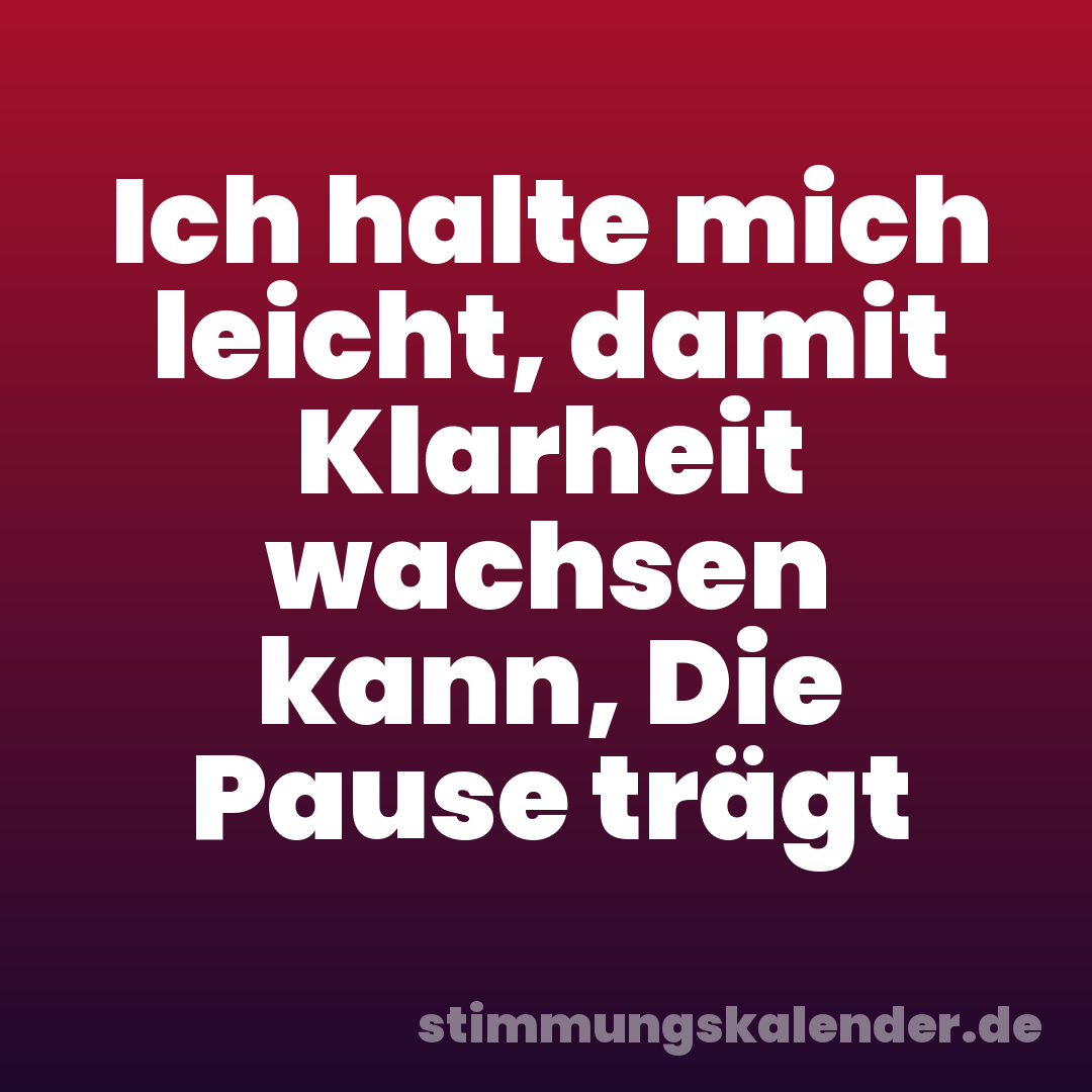 Ich halte mich leicht, damit Klarheit wachsen kann, Die Pause trägt