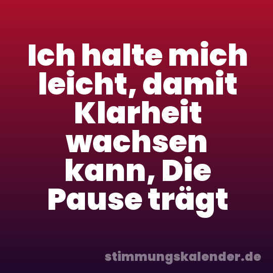 Ich halte mich leicht, damit Klarheit wachsen kann, Die Pause trägt