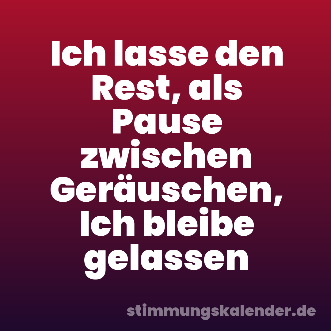 Ich lasse den Rest, als Pause zwischen Geräuschen, Ich bleibe gelassen