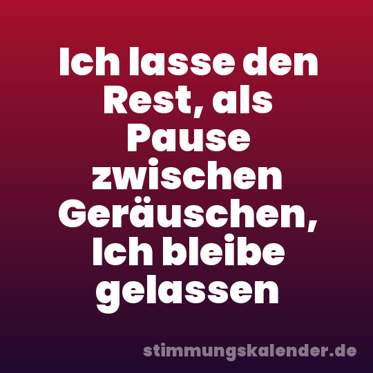 Ich lasse den Rest, als Pause zwischen Geräuschen, Ich bleibe gelassen