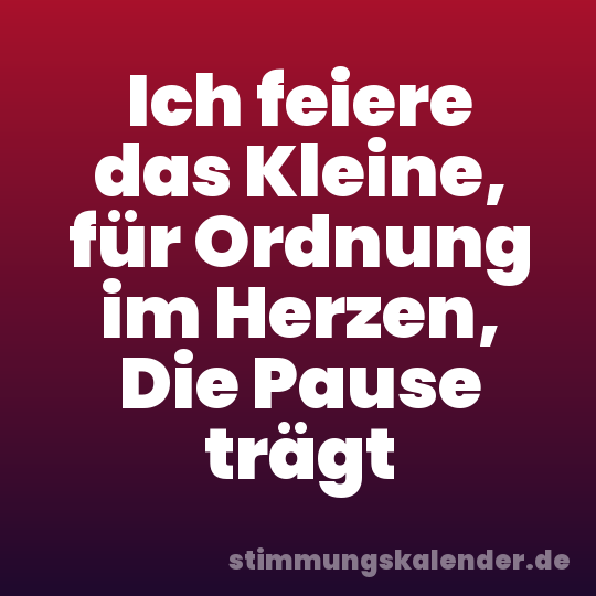 Ich feiere das Kleine, für Ordnung im Herzen, Die Pause trägt