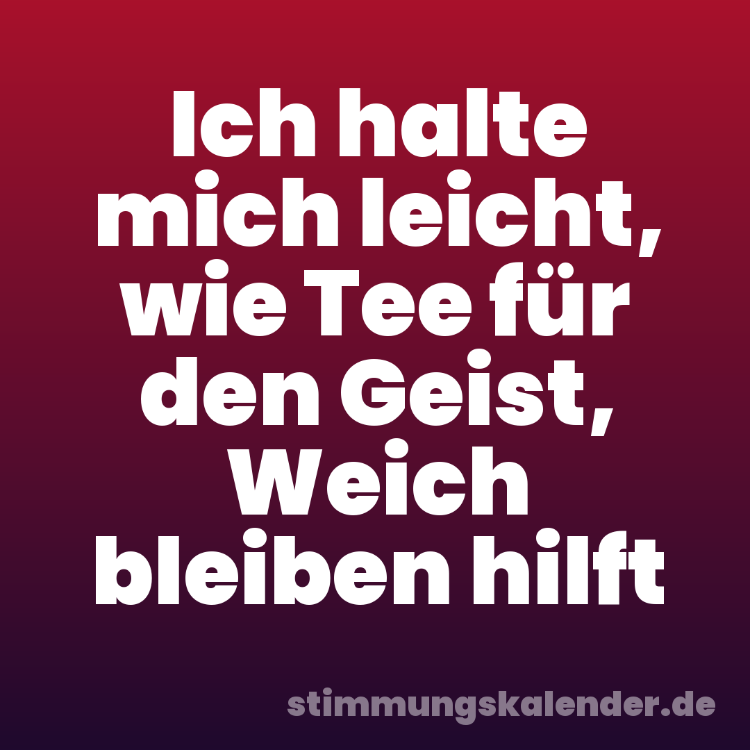 Ich halte mich leicht, wie Tee für den Geist, Weich bleiben hilft