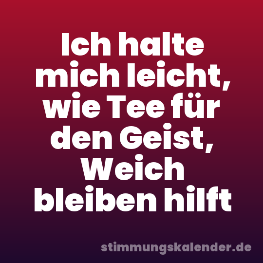 Ich halte mich leicht, wie Tee für den Geist, Weich bleiben hilft