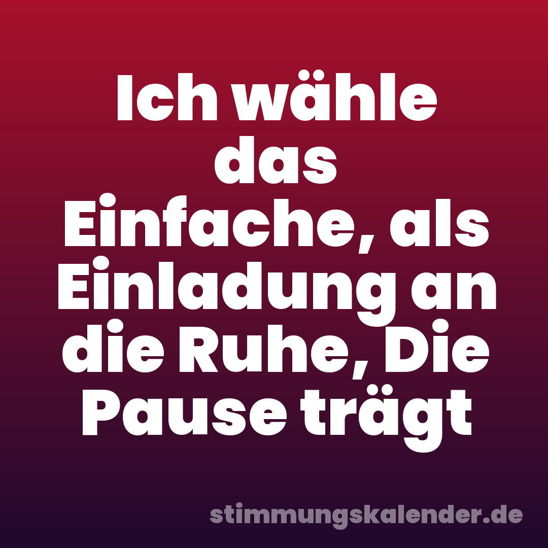 Ich wähle das Einfache, als Einladung an die Ruhe, Die Pause trägt