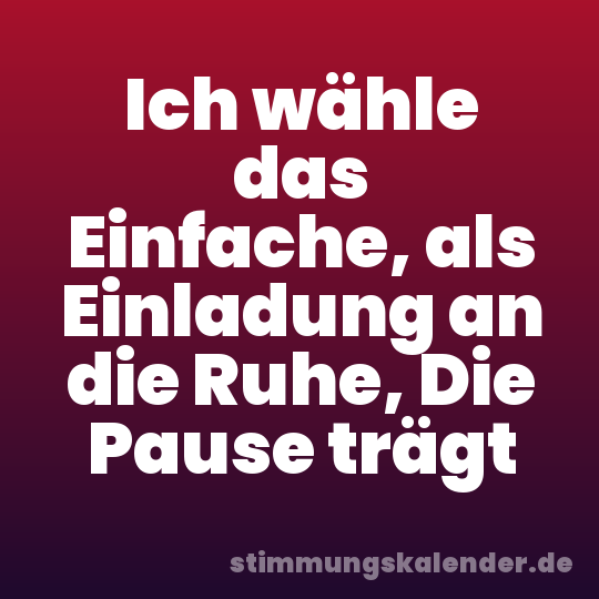 Ich wähle das Einfache, als Einladung an die Ruhe, Die Pause trägt