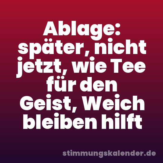 Ablage: später, nicht jetzt, wie Tee für den Geist, Weich bleiben hilft