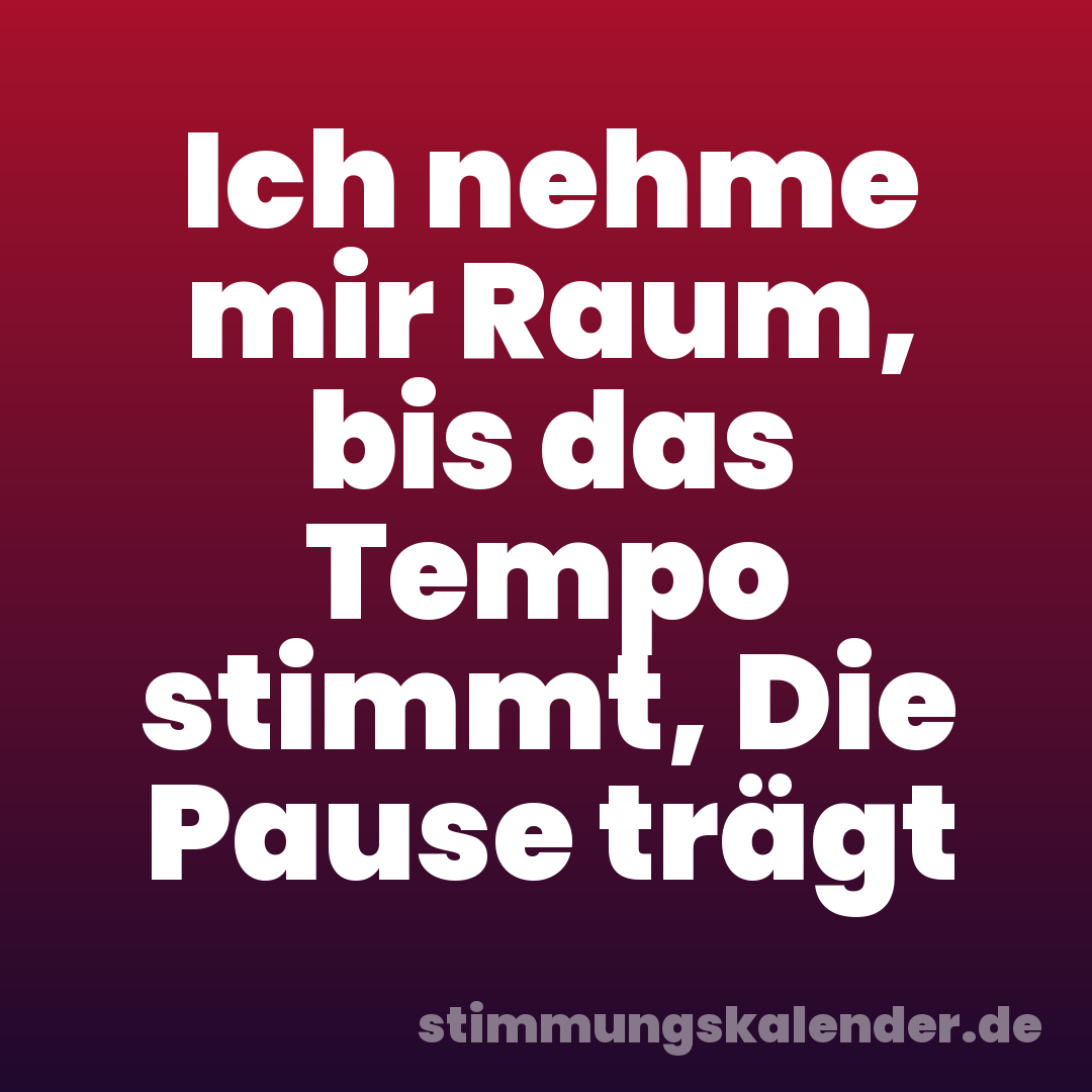 Ich nehme mir Raum, bis das Tempo stimmt, Die Pause trägt