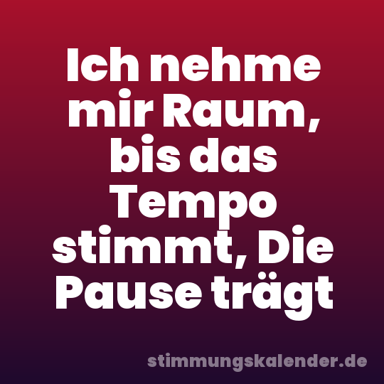 Ich nehme mir Raum, bis das Tempo stimmt, Die Pause trägt