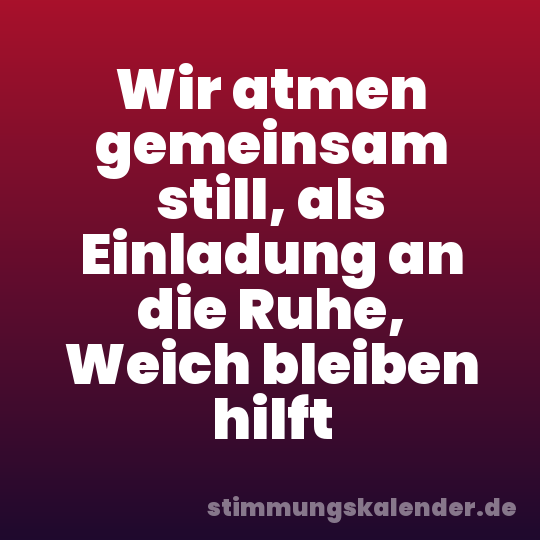 Wir atmen gemeinsam still, als Einladung an die Ruhe, Weich bleiben hilft