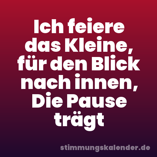 Ich feiere das Kleine, für den Blick nach innen, Die Pause trägt