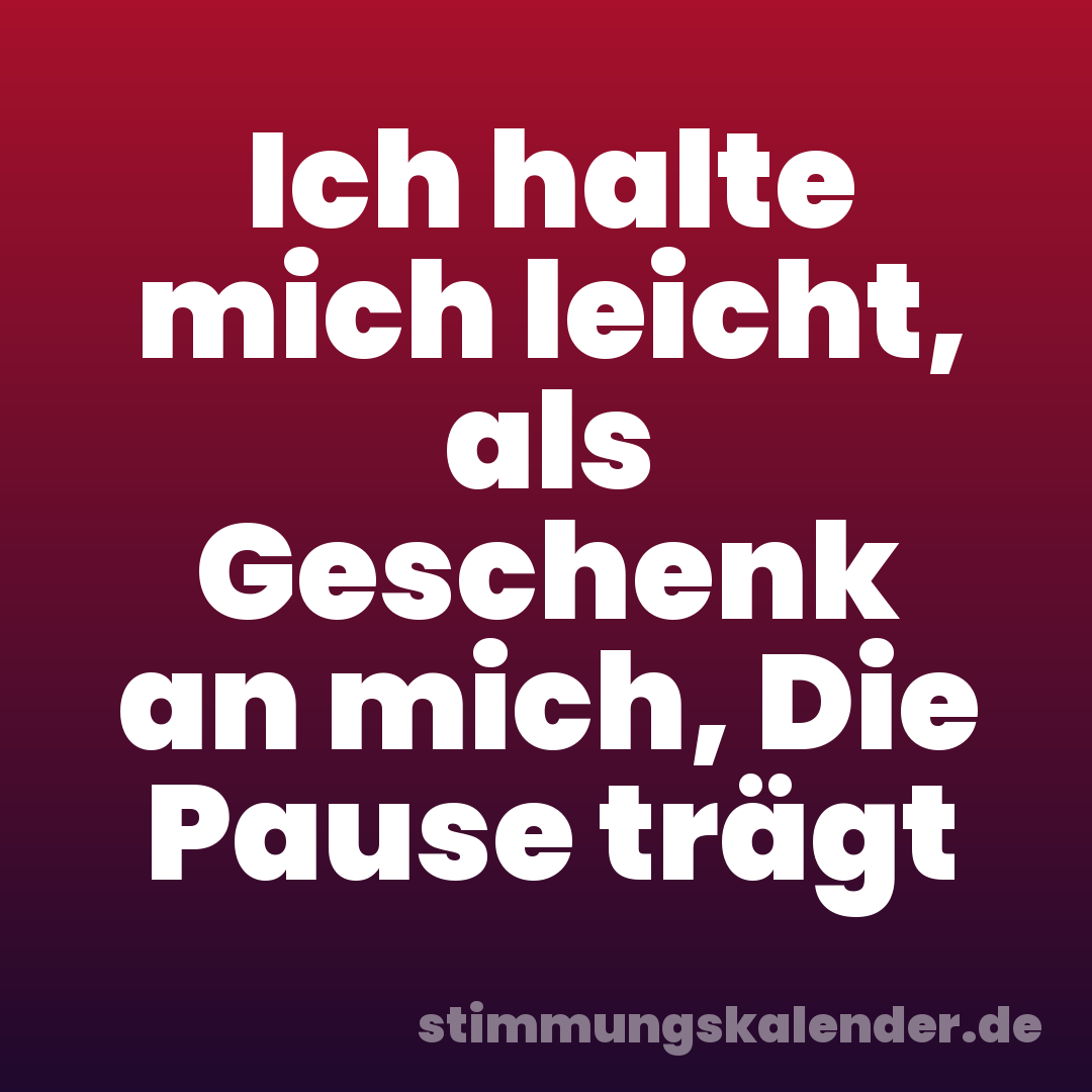 Ich halte mich leicht, als Geschenk an mich, Die Pause trägt