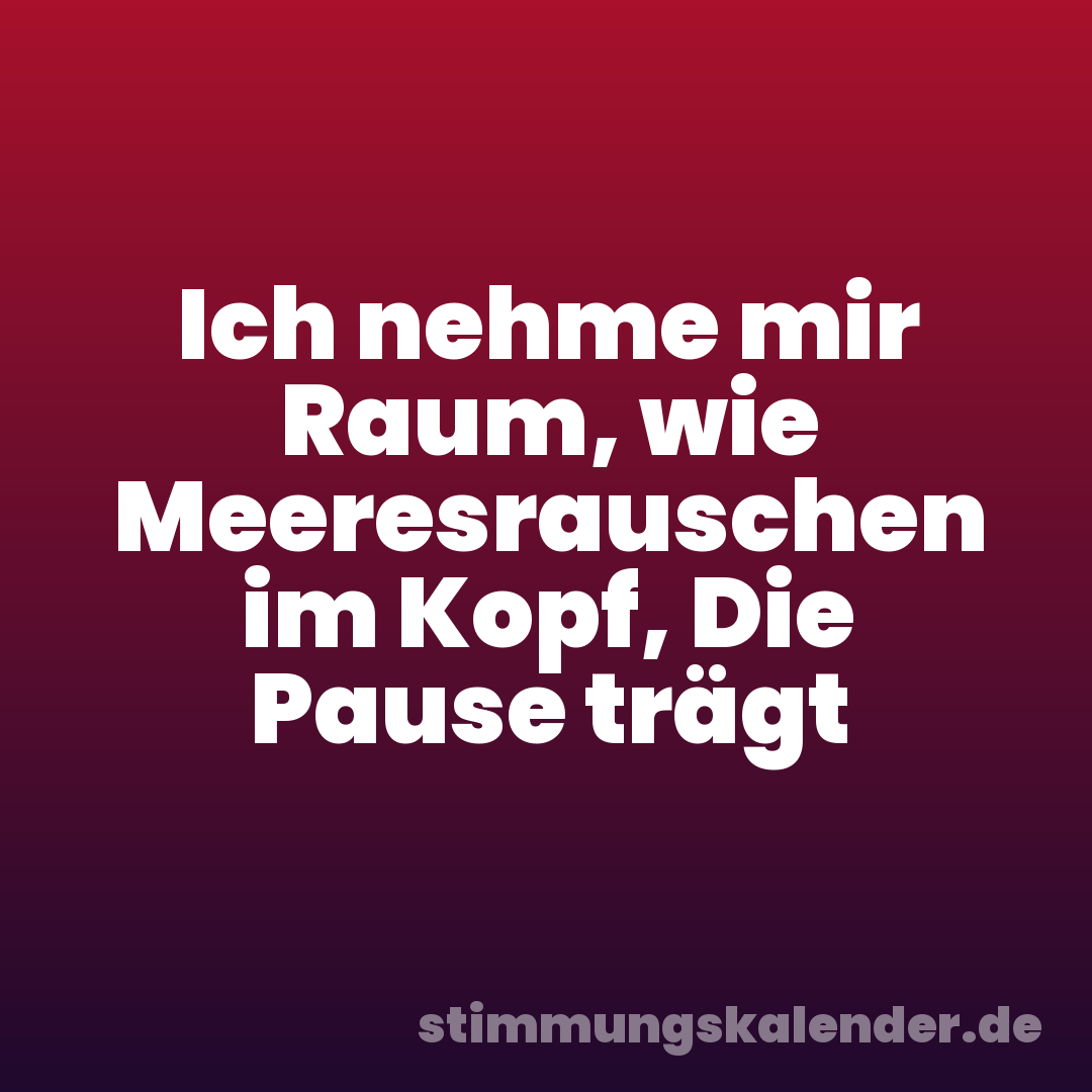 Ich nehme mir Raum, wie Meeresrauschen im Kopf, Die Pause trägt