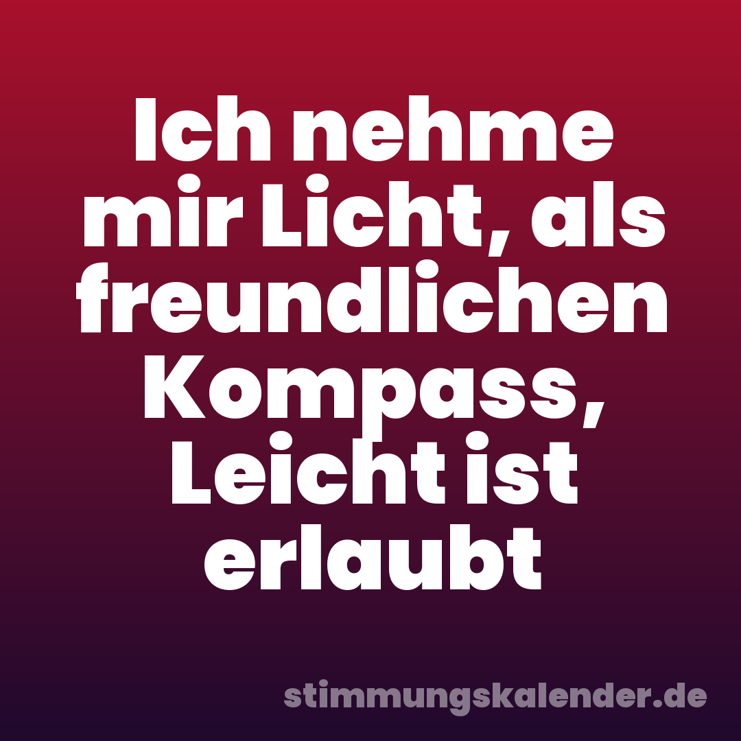 Ich nehme mir Licht, als freundlichen Kompass, Leicht ist erlaubt