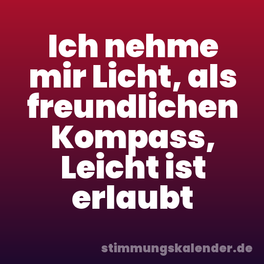 Ich nehme mir Licht, als freundlichen Kompass, Leicht ist erlaubt