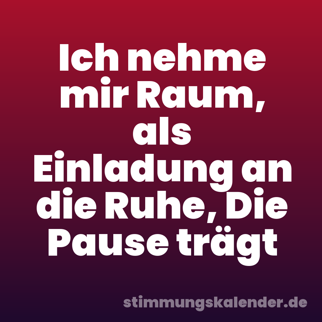Ich nehme mir Raum, als Einladung an die Ruhe, Die Pause trägt