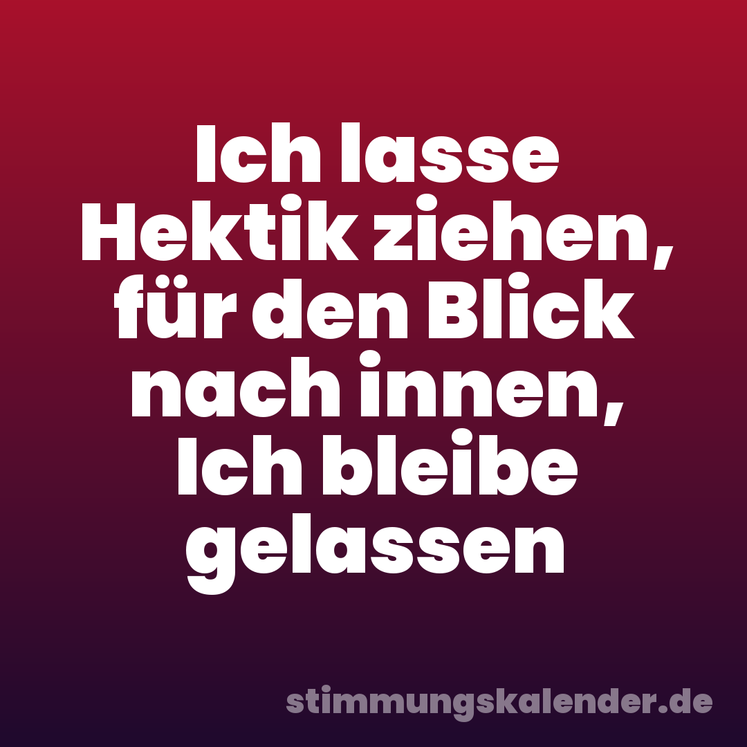 Ich lasse Hektik ziehen, für den Blick nach innen, Ich bleibe gelassen