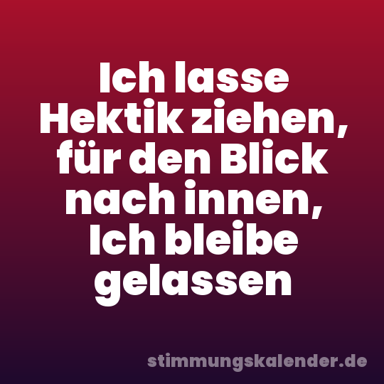 Ich lasse Hektik ziehen, für den Blick nach innen, Ich bleibe gelassen