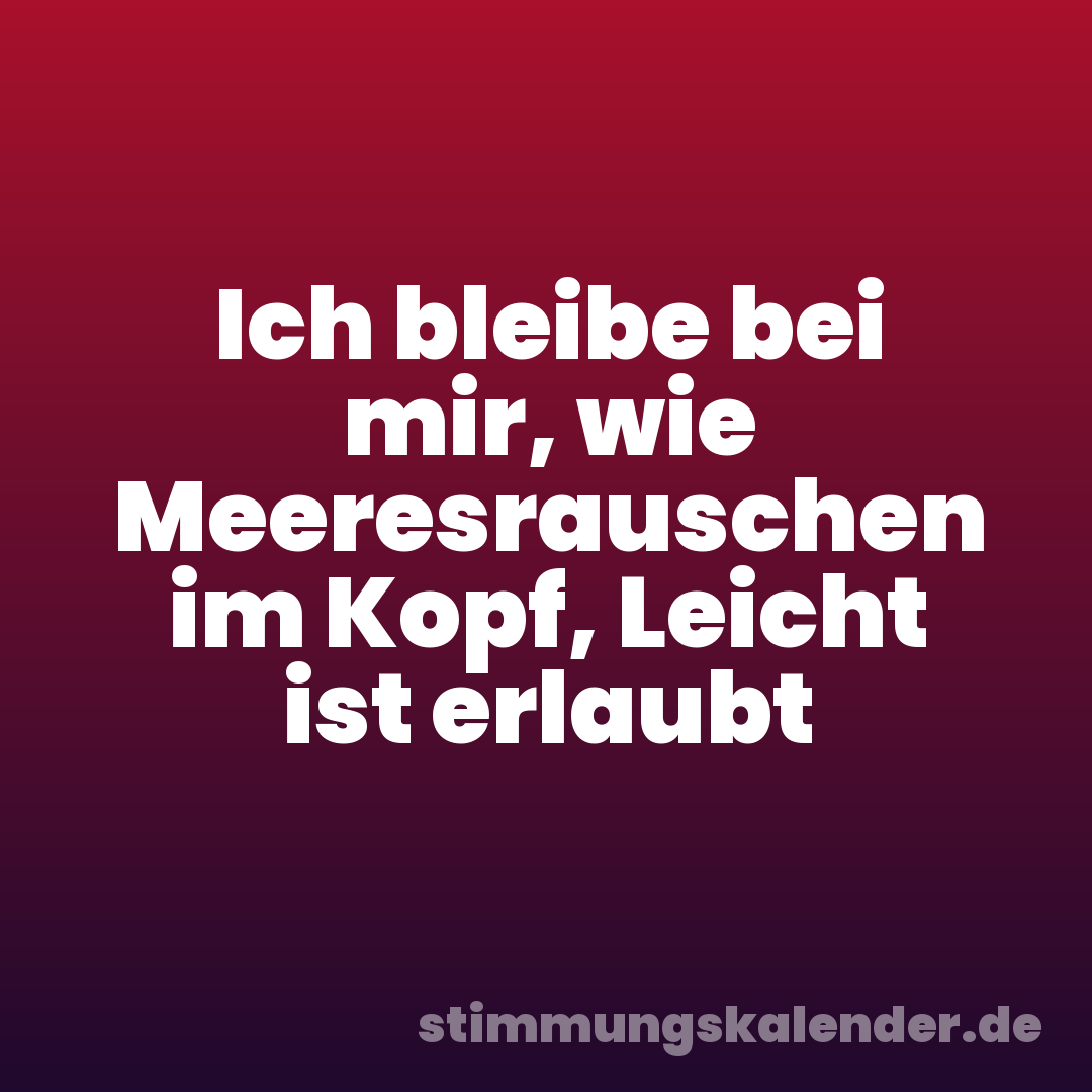 Ich bleibe bei mir, wie Meeresrauschen im Kopf, Leicht ist erlaubt