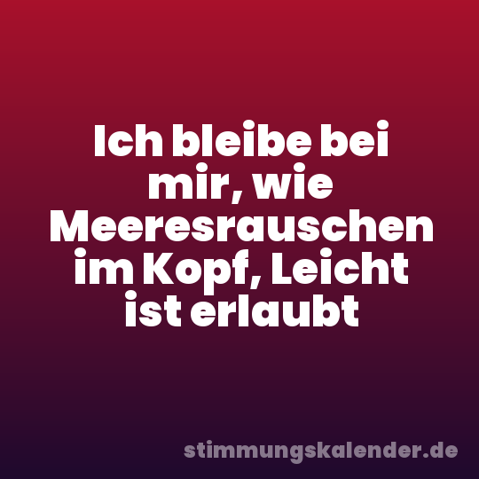 Ich bleibe bei mir, wie Meeresrauschen im Kopf, Leicht ist erlaubt