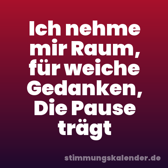 Ich nehme mir Raum, für weiche Gedanken, Die Pause trägt