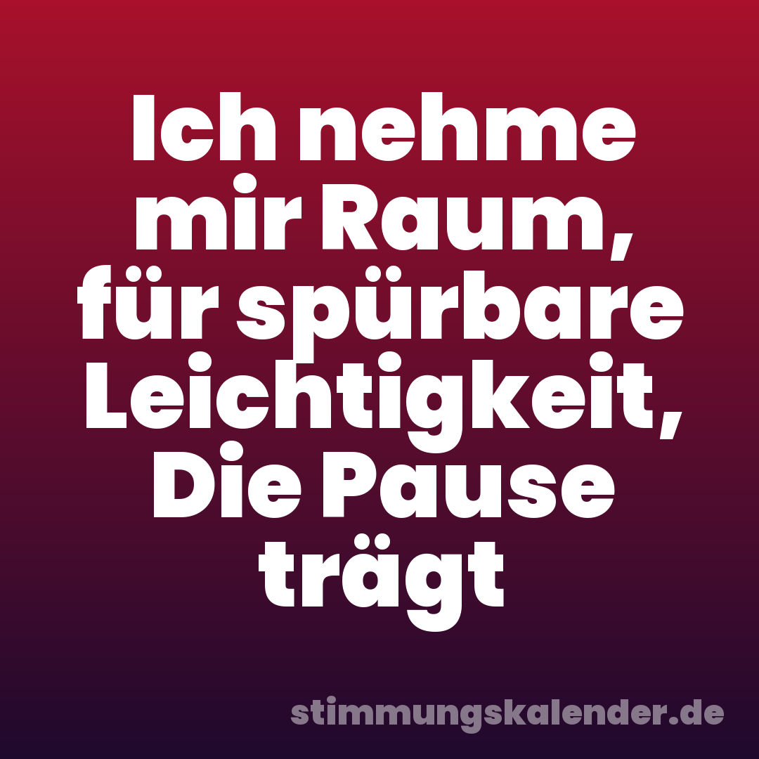 Ich nehme mir Raum, für spürbare Leichtigkeit, Die Pause trägt