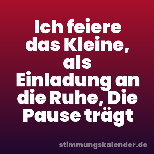Ich feiere das Kleine, als Einladung an die Ruhe, Die Pause trägt