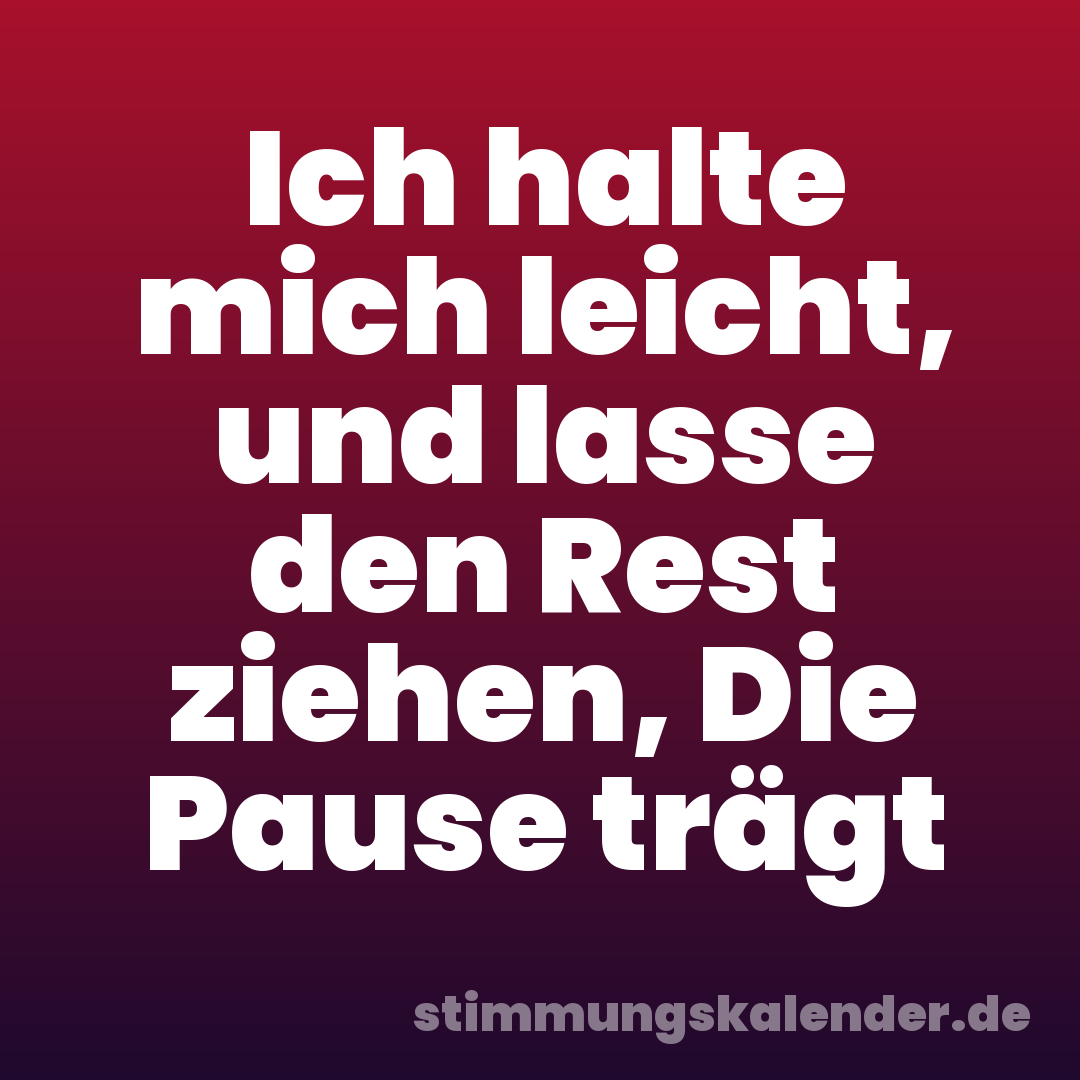 Ich halte mich leicht, und lasse den Rest ziehen, Die Pause trägt