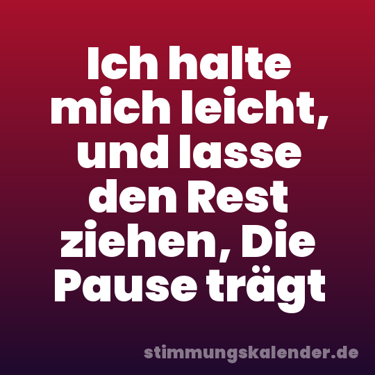 Ich halte mich leicht, und lasse den Rest ziehen, Die Pause trägt