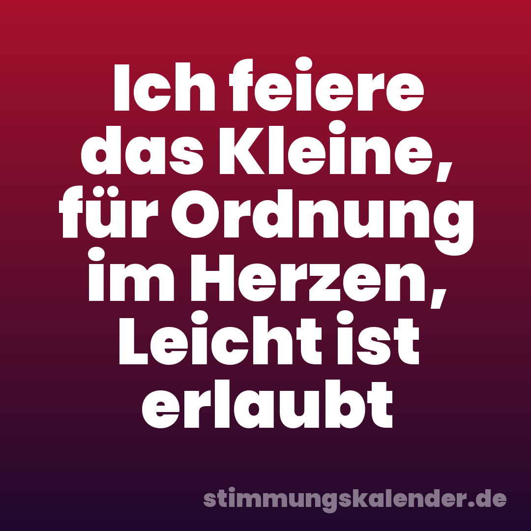 Ich feiere das Kleine, für Ordnung im Herzen, Leicht ist erlaubt
