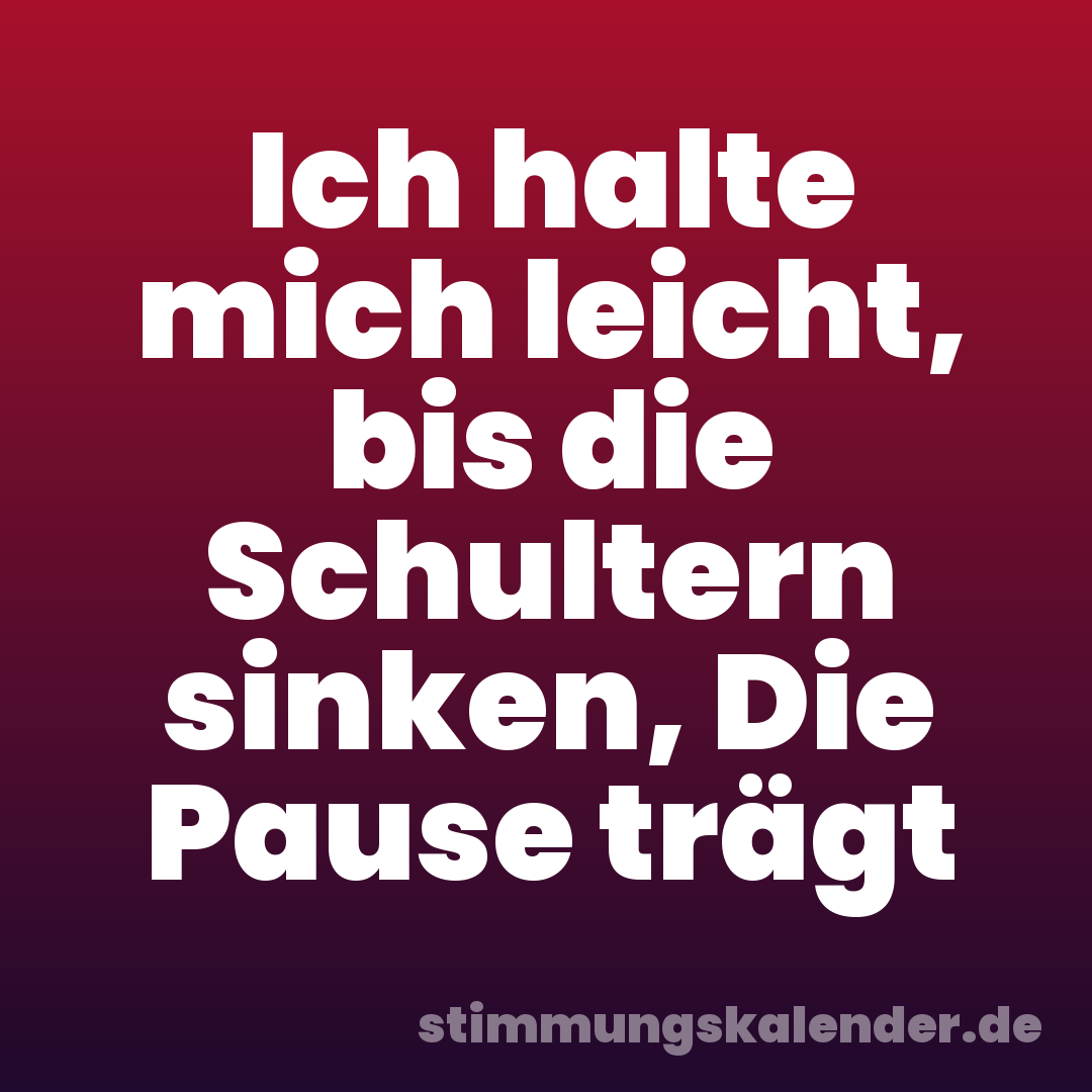 Ich halte mich leicht, bis die Schultern sinken, Die Pause trägt