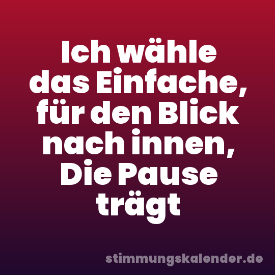 Ich wähle das Einfache, für den Blick nach innen, Die Pause trägt