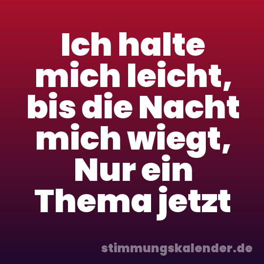 Ich halte mich leicht, bis die Nacht mich wiegt, Nur ein Thema jetzt