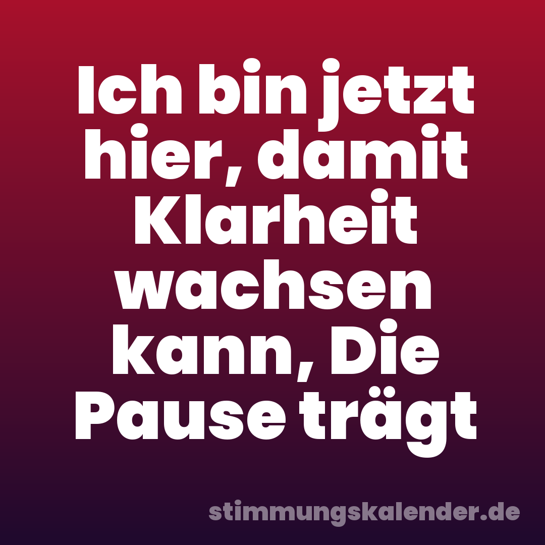 Ich bin jetzt hier, damit Klarheit wachsen kann, Die Pause trägt