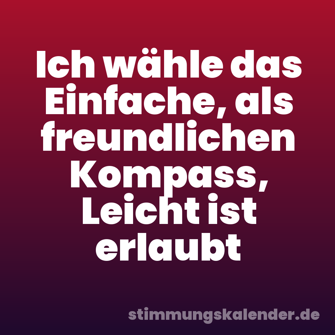 Ich wähle das Einfache, als freundlichen Kompass, Leicht ist erlaubt