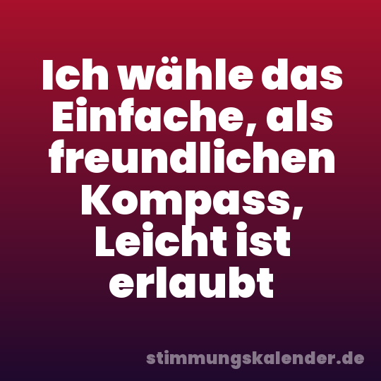 Ich wähle das Einfache, als freundlichen Kompass, Leicht ist erlaubt