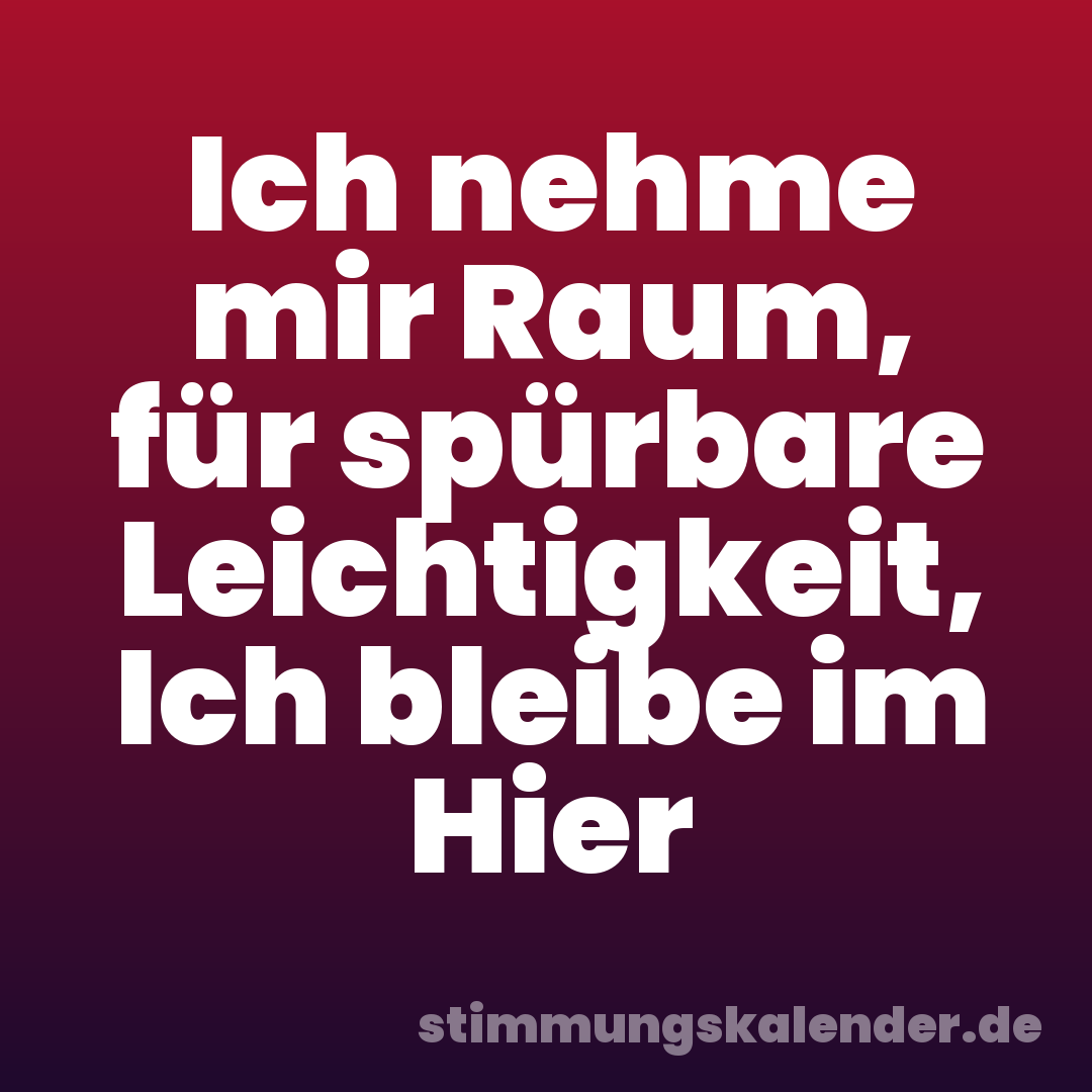 Ich nehme mir Raum, für spürbare Leichtigkeit, Ich bleibe im Hier