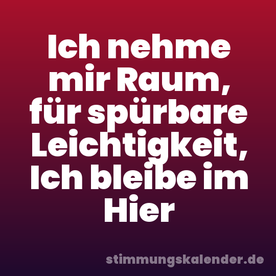 Ich nehme mir Raum, für spürbare Leichtigkeit, Ich bleibe im Hier