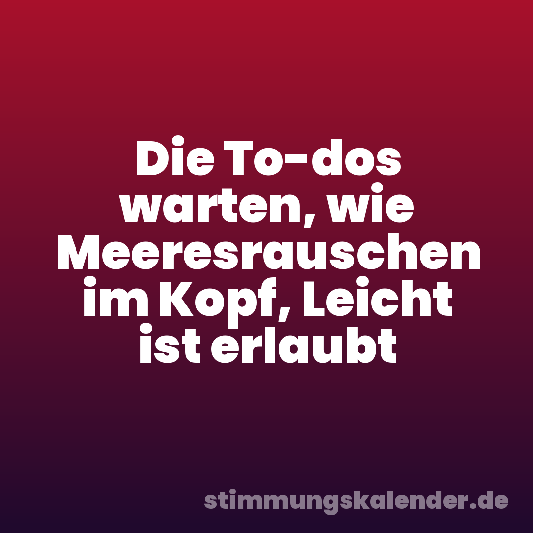 Die To-dos warten, wie Meeresrauschen im Kopf, Leicht ist erlaubt
