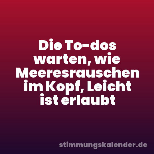 Die To-dos warten, wie Meeresrauschen im Kopf, Leicht ist erlaubt