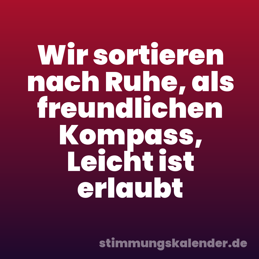 Wir sortieren nach Ruhe, als freundlichen Kompass, Leicht ist erlaubt