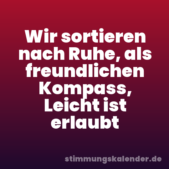 Wir sortieren nach Ruhe, als freundlichen Kompass, Leicht ist erlaubt