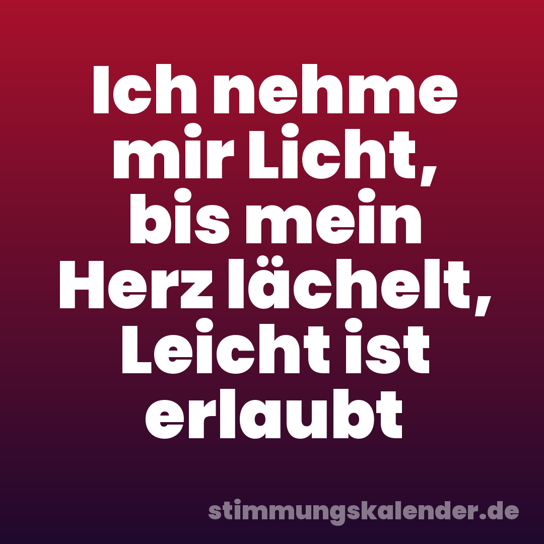 Ich nehme mir Licht, bis mein Herz lächelt, Leicht ist erlaubt