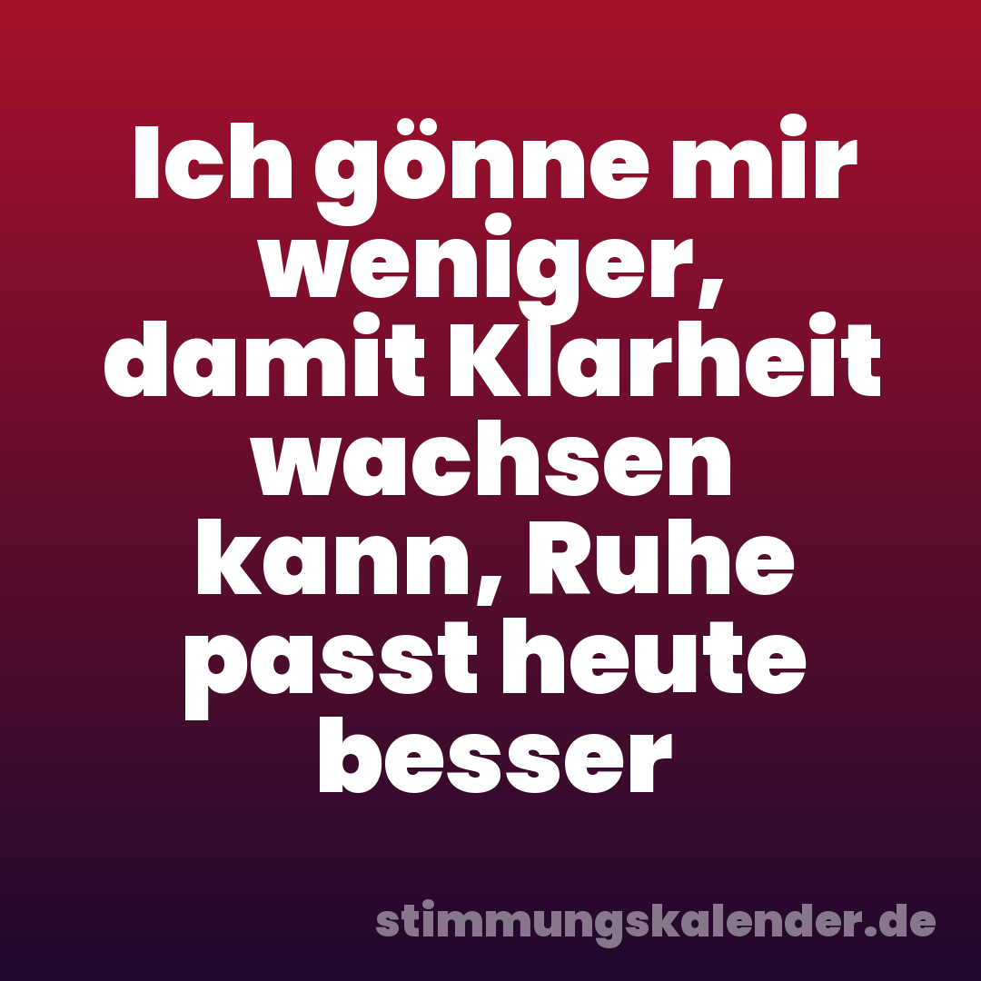 Ich gönne mir weniger, damit Klarheit wachsen kann, Ruhe passt heute besser