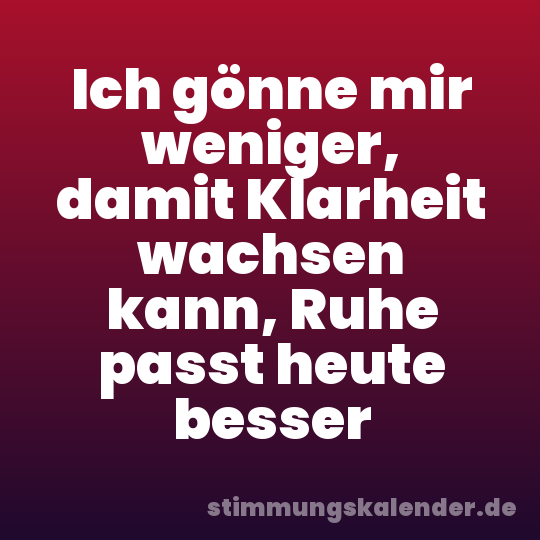 Ich gönne mir weniger, damit Klarheit wachsen kann, Ruhe passt heute besser