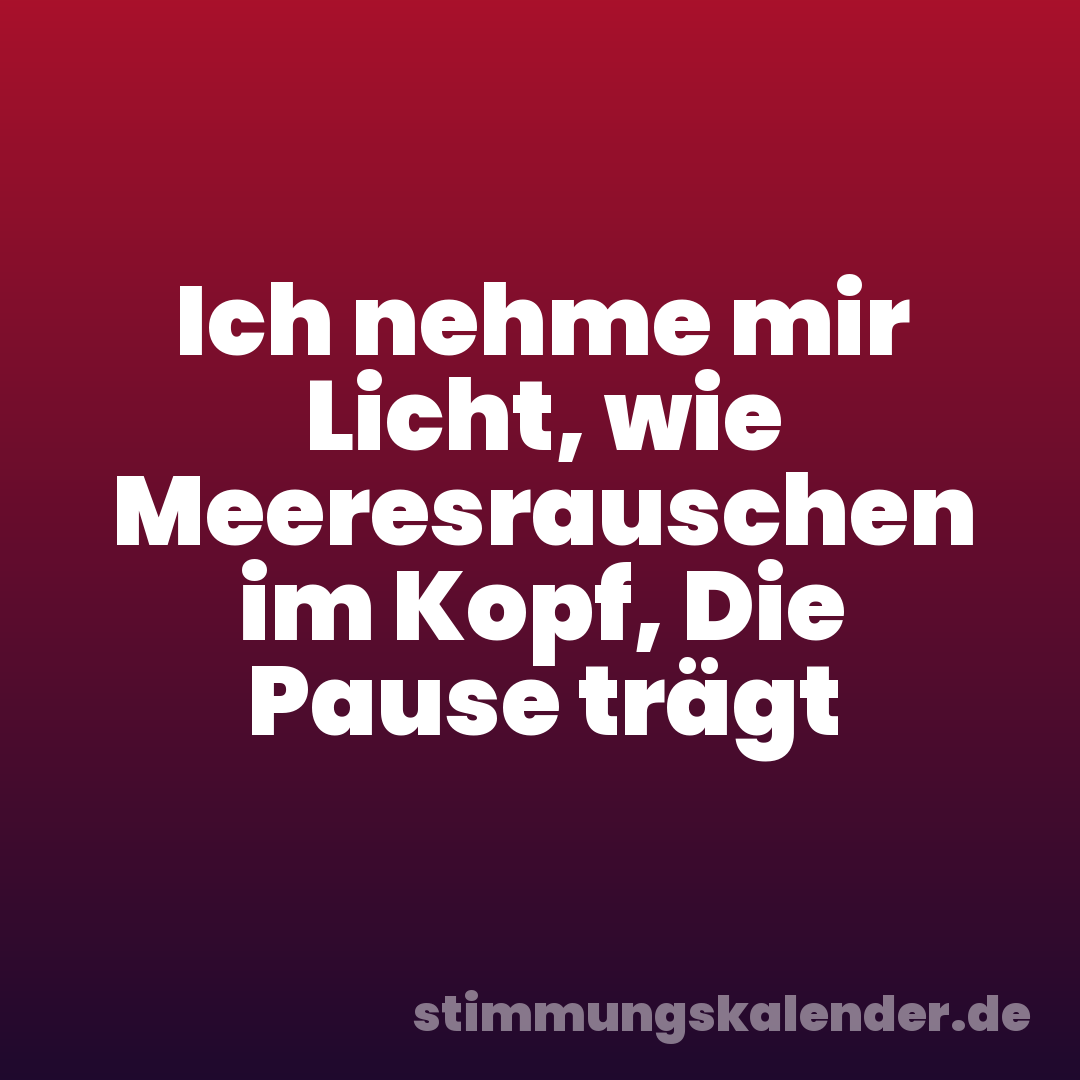 Ich nehme mir Licht, wie Meeresrauschen im Kopf, Die Pause trägt