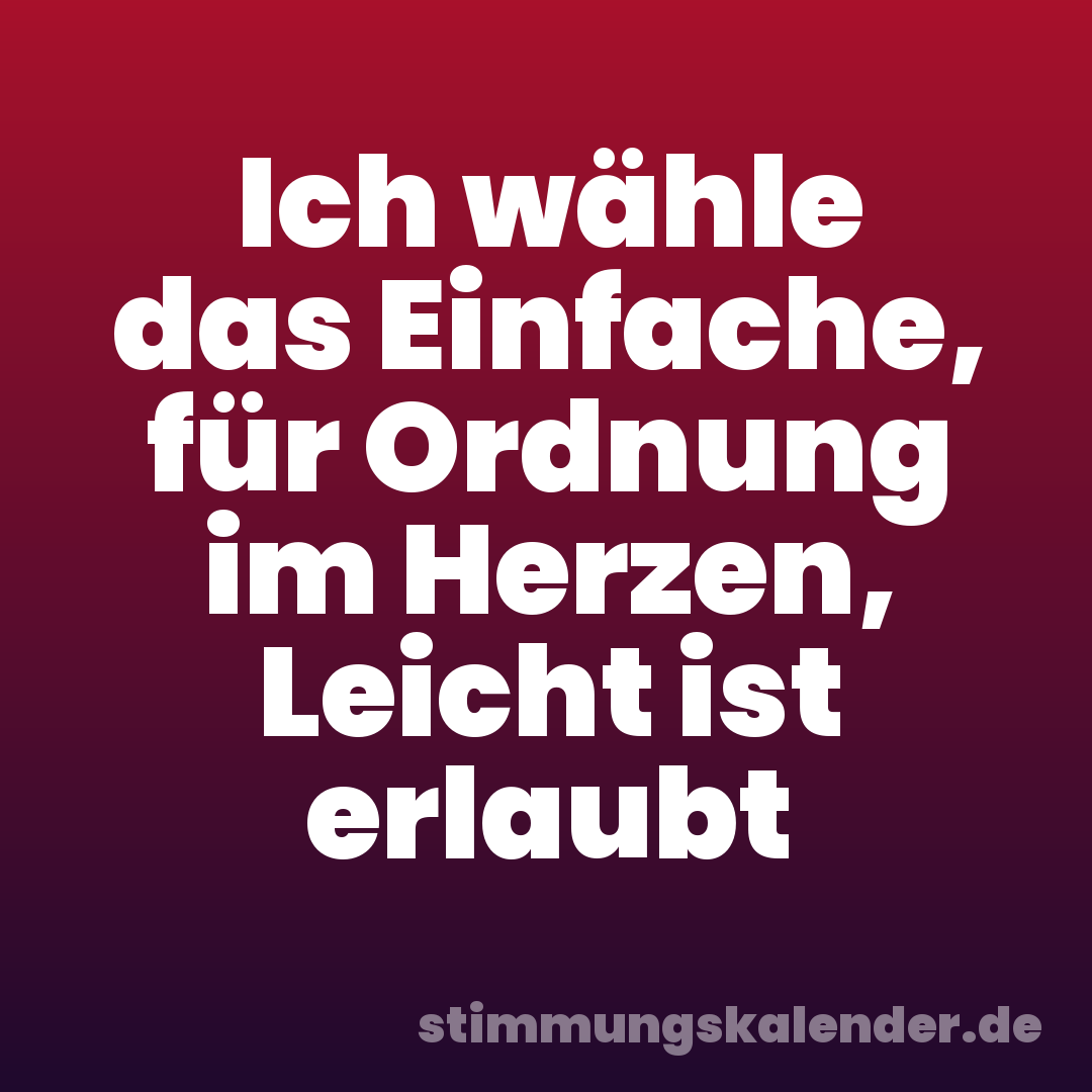 Ich wähle das Einfache, für Ordnung im Herzen, Leicht ist erlaubt