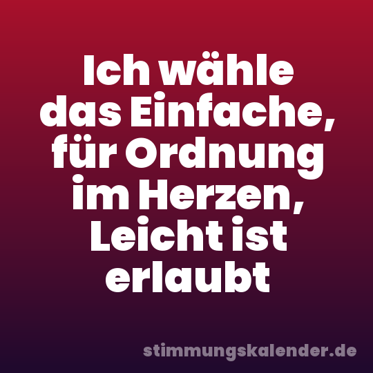 Ich wähle das Einfache, für Ordnung im Herzen, Leicht ist erlaubt