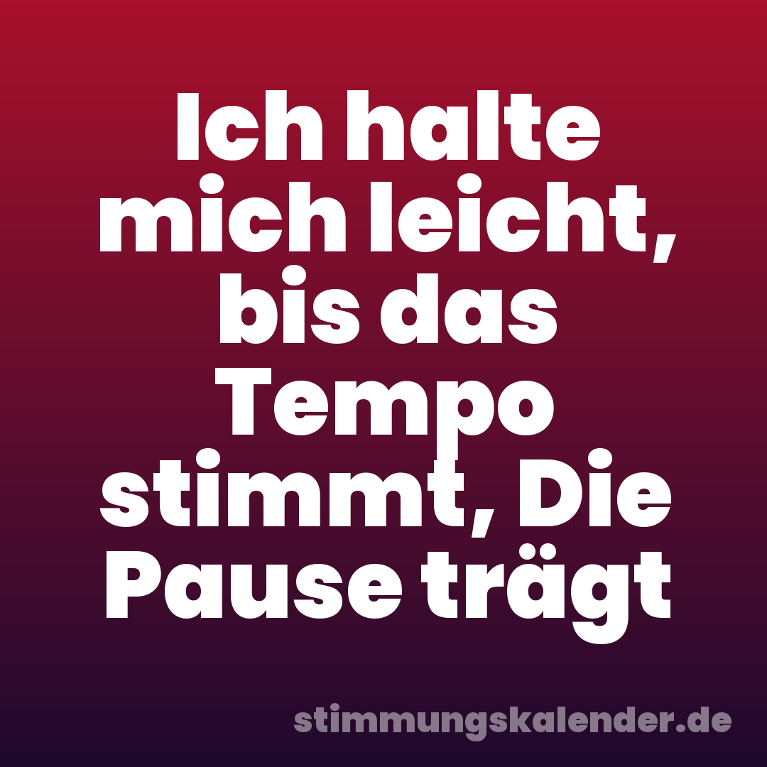 Ich halte mich leicht, bis das Tempo stimmt, Die Pause trägt