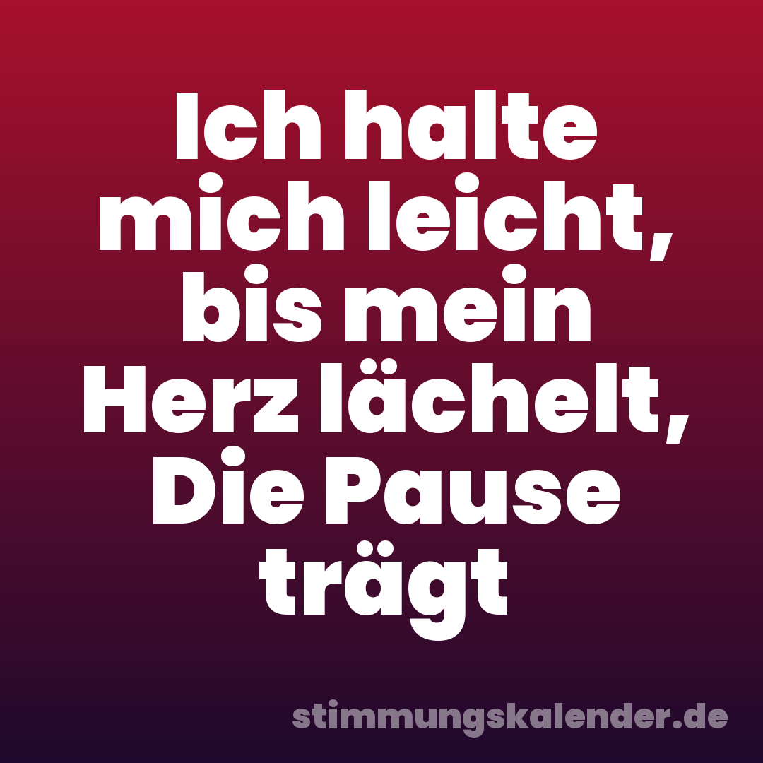 Ich halte mich leicht, bis mein Herz lächelt, Die Pause trägt